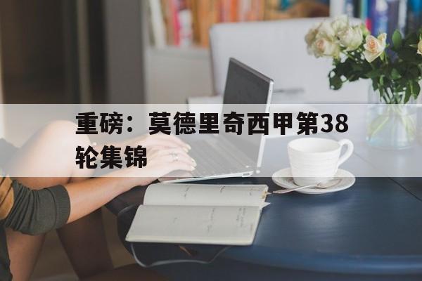 包含重磅：莫德里奇西甲第38轮集锦的词条